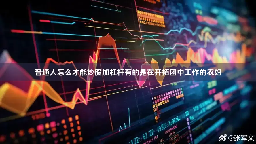 普通人怎么才能炒股加杠杆有的是在开拓团中工作的农妇