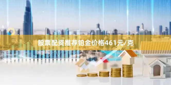 股票配资推荐铂金价格461元/克