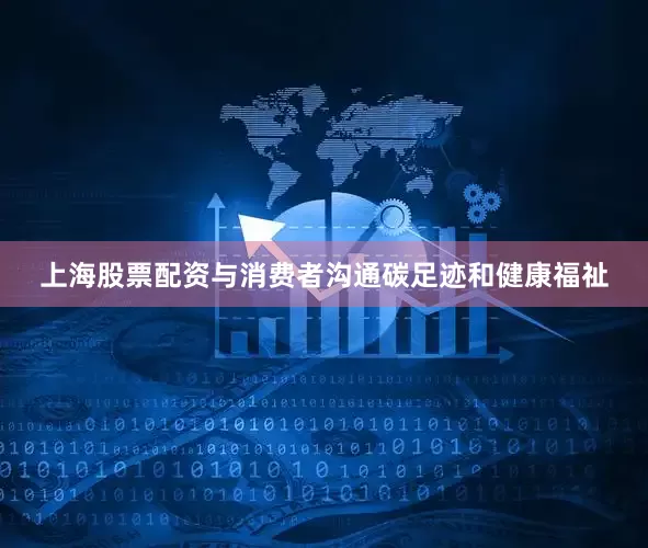 上海股票配资与消费者沟通碳足迹和健康福祉