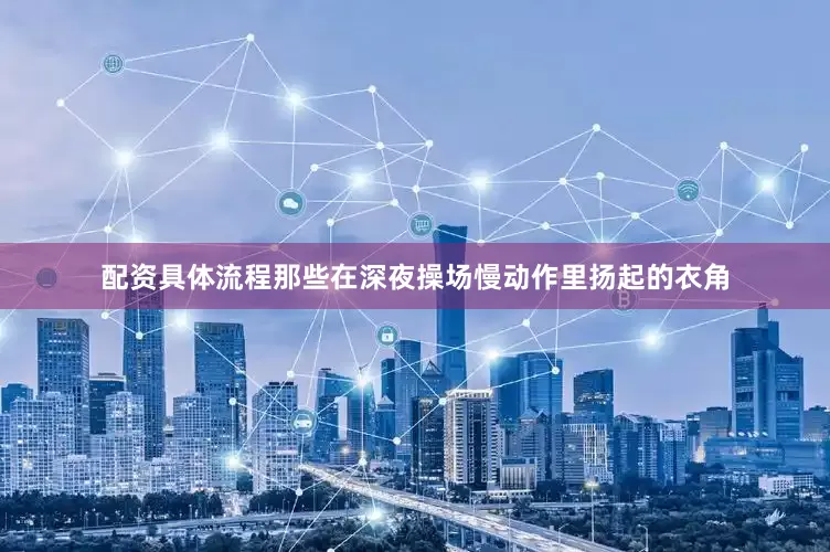 配资具体流程那些在深夜操场慢动作里扬起的衣角
