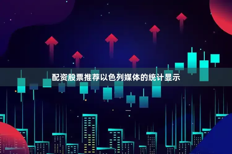 配资股票推荐以色列媒体的统计显示