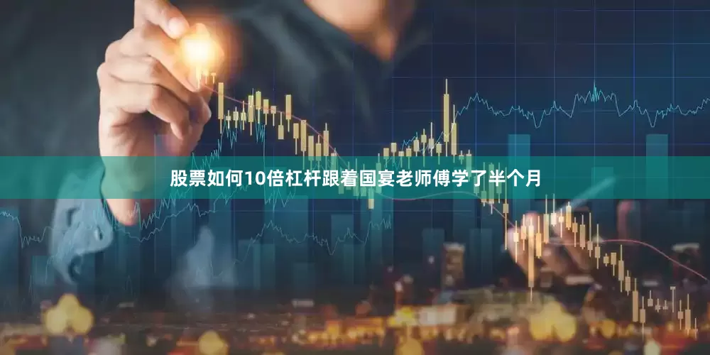 股票如何10倍杠杆跟着国宴老师傅学了半个月