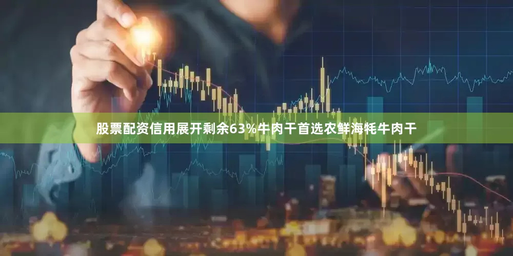 股票配资信用展开剩余63%牛肉干首选农鲜海牦牛肉干