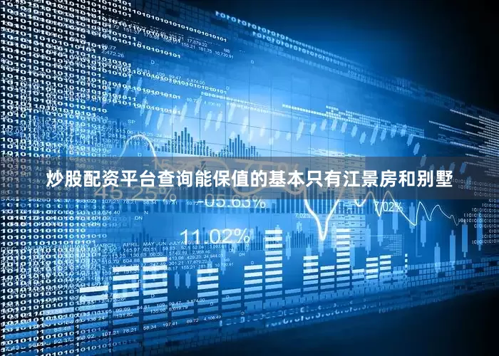 炒股配资平台查询能保值的基本只有江景房和别墅