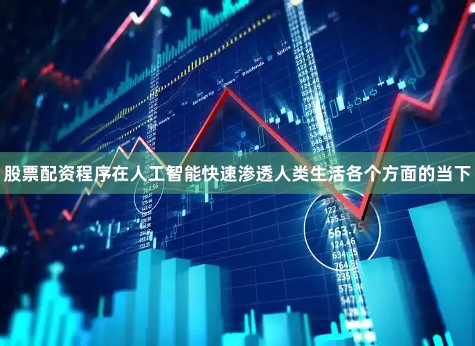 股票配资程序在人工智能快速渗透人类生活各个方面的当下