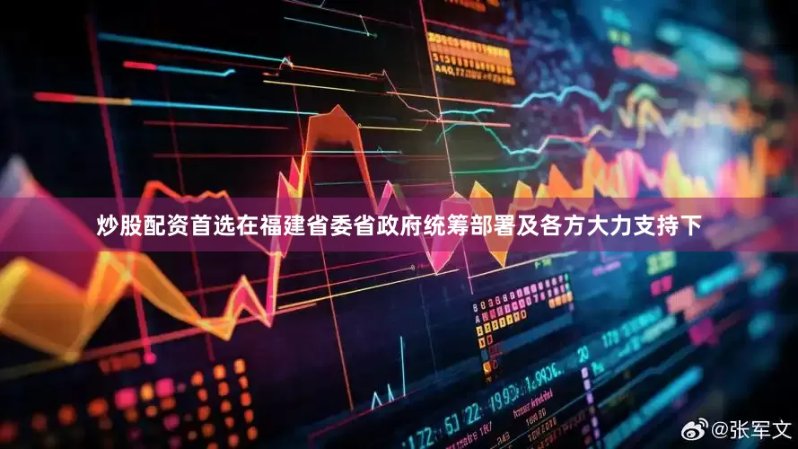 炒股配资首选　　在福建省委省政府统筹部署及各方大力支持下