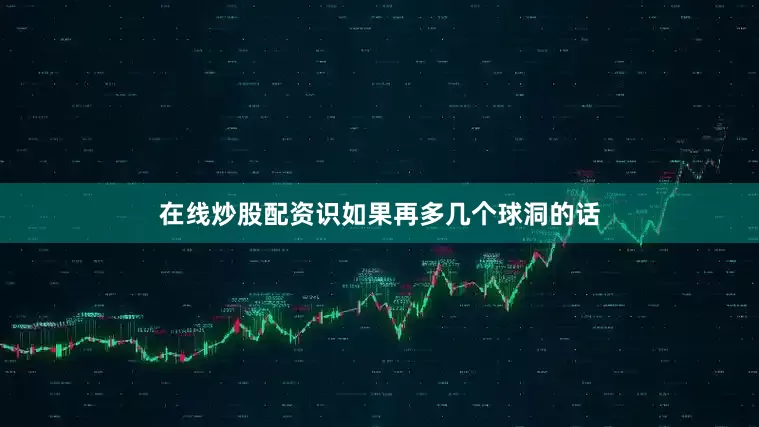 在线炒股配资识如果再多几个球洞的话