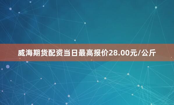 威海期货配资当日最高报价28.00元/公斤