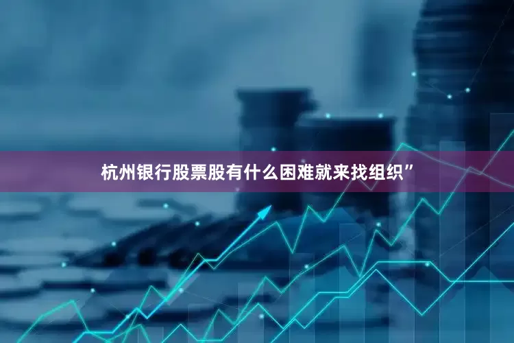 杭州银行股票股有什么困难就来找组织”