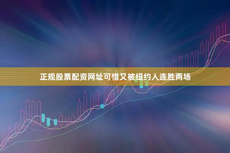 正规股票配资网址可惜又被纽约人连胜两场