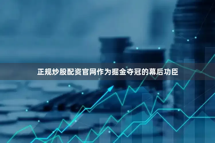正规炒股配资官网作为掘金夺冠的幕后功臣