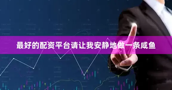 最好的配资平台请让我安静地做一条咸鱼