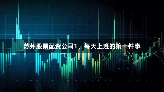 苏州股票配资公司1、每天上班的第一件事