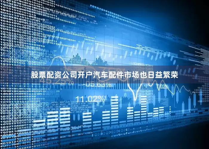 股票配资公司开户汽车配件市场也日益繁荣