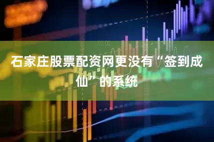 石家庄股票配资网更没有“签到成仙”的系统