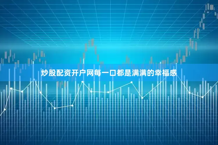 炒股配资开户网每一口都是满满的幸福感