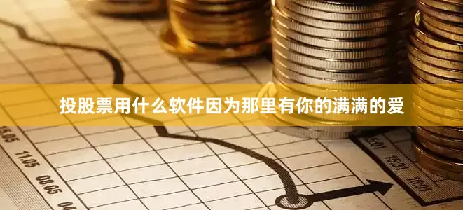 投股票用什么软件因为那里有你的满满的爱
