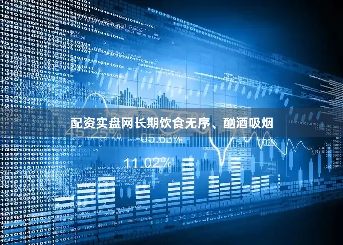 配资实盘网长期饮食无序、酗酒吸烟