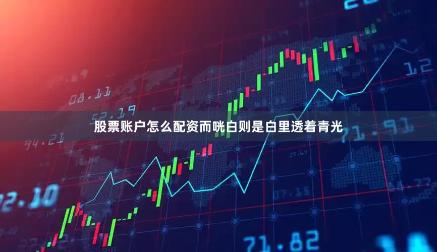 股票账户怎么配资而咣白则是白里透着青光