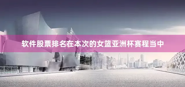 软件股票排名在本次的女篮亚洲杯赛程当中