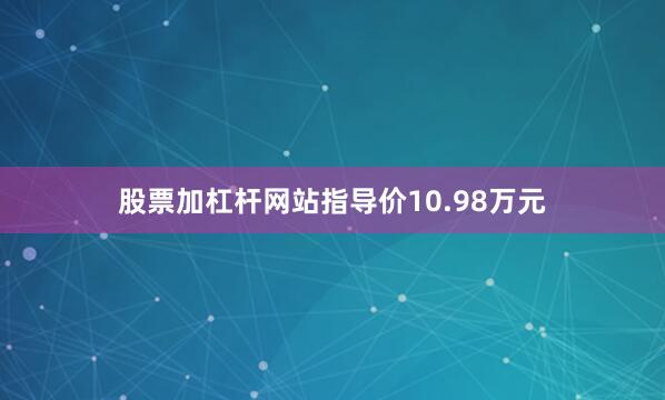 股票加杠杆网站指导价10.98万元