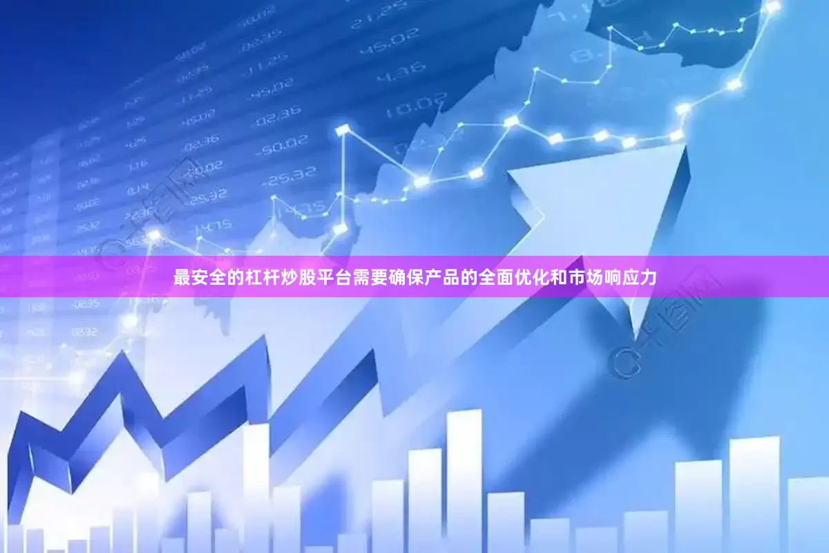 最安全的杠杆炒股平台需要确保产品的全面优化和市场响应力