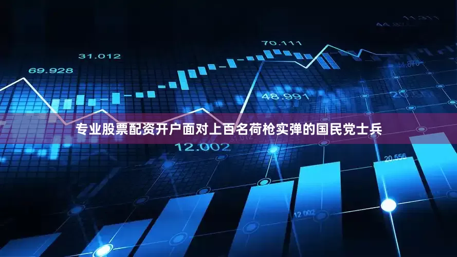 专业股票配资开户面对上百名荷枪实弹的国民党士兵