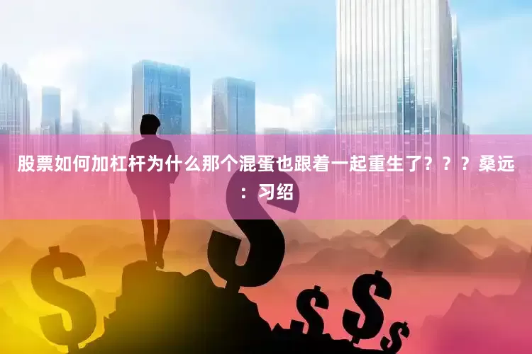 股票如何加杠杆为什么那个混蛋也跟着一起重生了？？？桑远：习绍