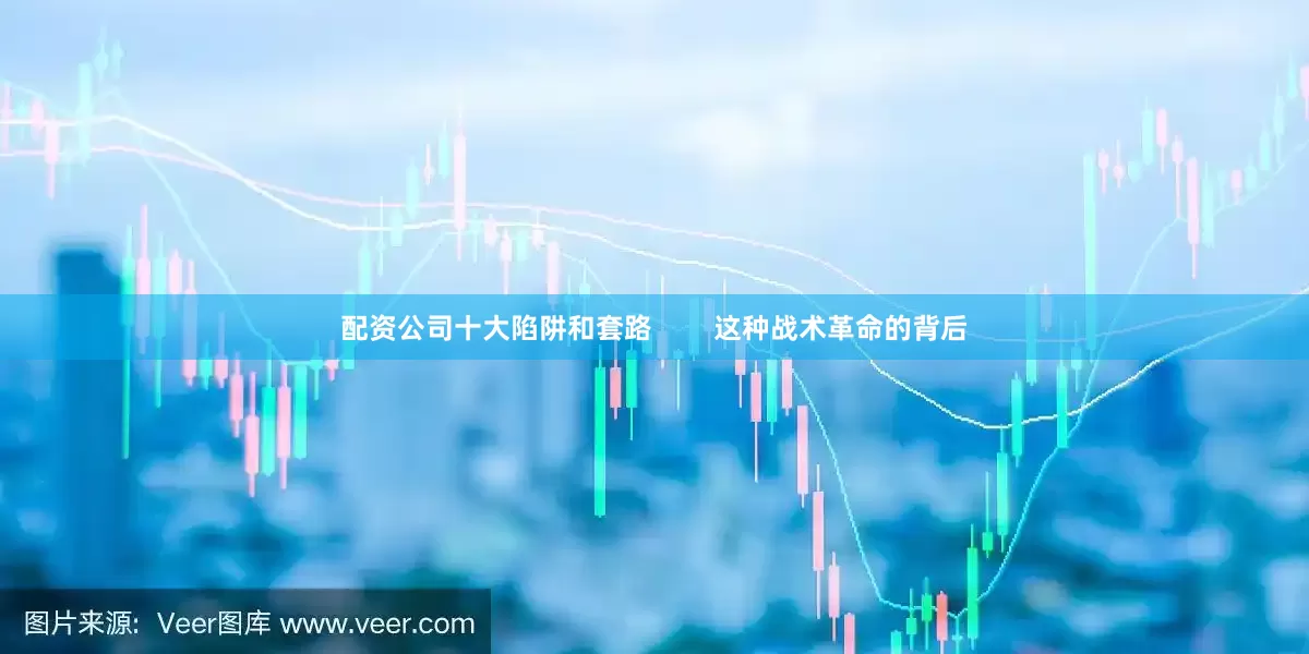 配资公司十大陷阱和套路        这种战术革命的背后