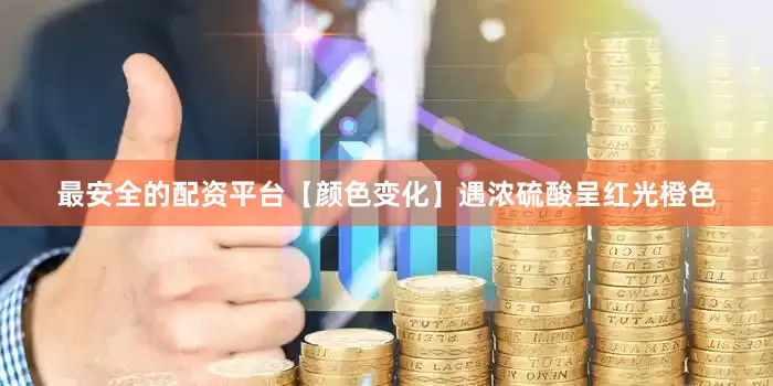 最安全的配资平台【颜色变化】遇浓硫酸呈红光橙色