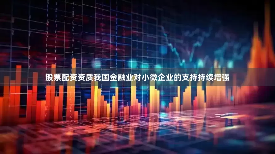 股票配资资质我国金融业对小微企业的支持持续增强