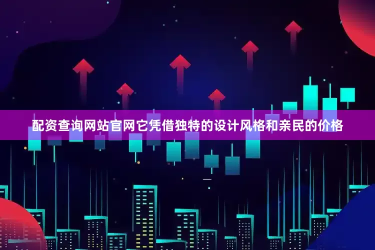 配资查询网站官网它凭借独特的设计风格和亲民的价格