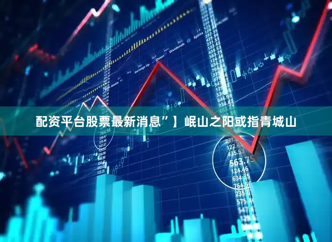 配资平台股票最新消息”】岷山之阳或指青城山