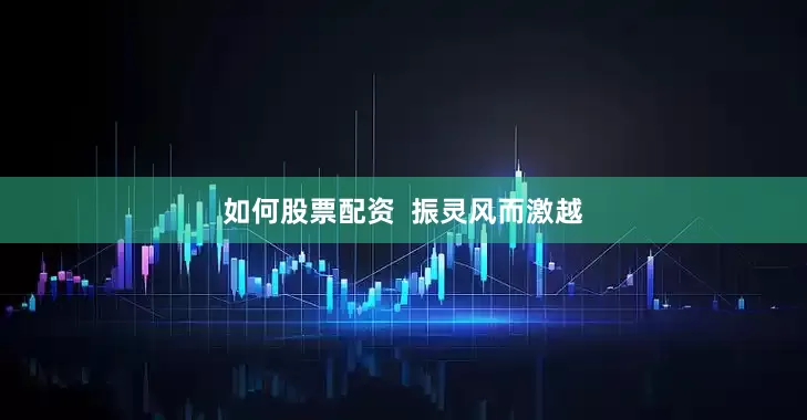 如何股票配资  振灵风而激越