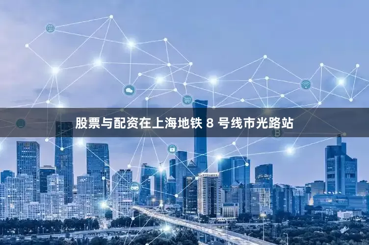 股票与配资在上海地铁 8 号线市光路站