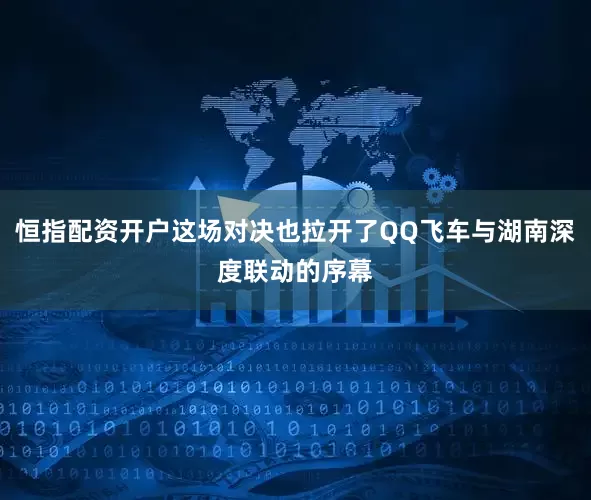恒指配资开户这场对决也拉开了QQ飞车与湖南深度联动的序幕
