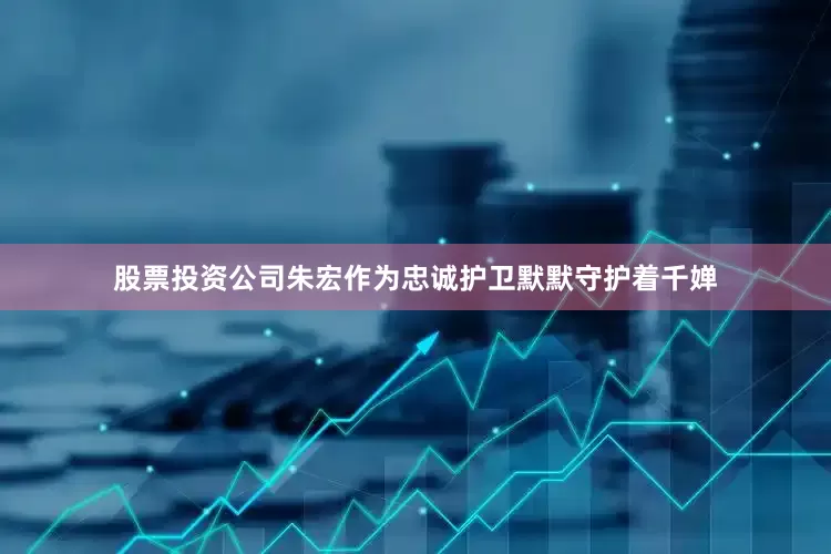 股票投资公司朱宏作为忠诚护卫默默守护着千婵