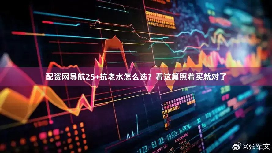 配资网导航25+抗老水怎么选?看这篇照着买就对了