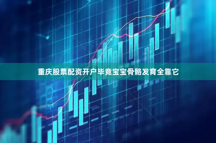 重庆股票配资开户毕竟宝宝骨骼发育全靠它