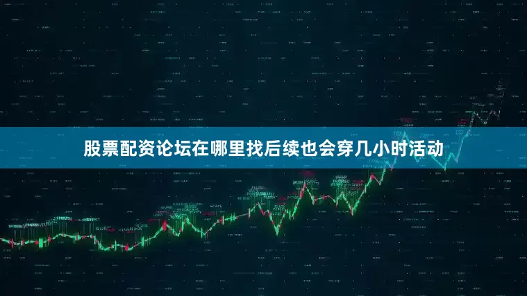 股票配资论坛在哪里找后续也会穿几小时活动