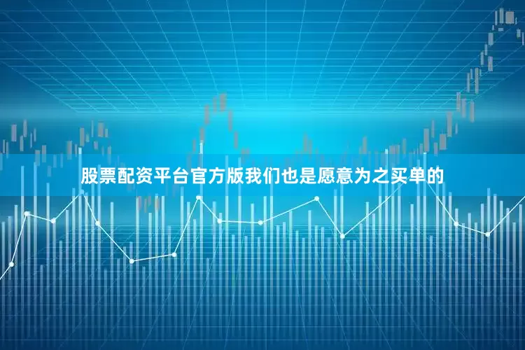 股票配资平台官方版我们也是愿意为之买单的