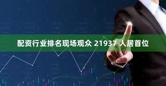 配资行业排名现场观众 21937 人居首位