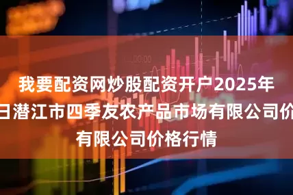 我要配资网炒股配资开户2025年9月30日潜江市四季友农产品市场有限公司价格行情