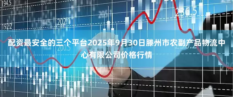 配资最安全的三个平台2025年9月30日滕州市农副产品物流中心有限公司价格行情