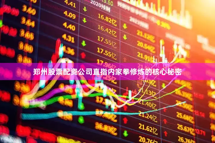 郑州股票配资公司直指内家拳修炼的核心秘密