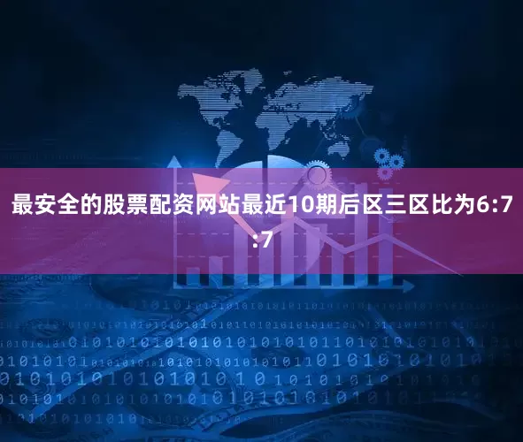 最安全的股票配资网站最近10期后区三区比为6:7:7